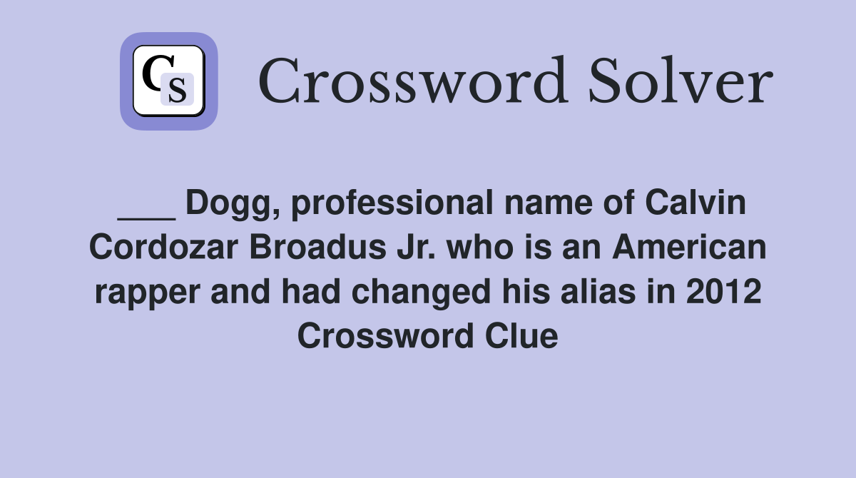 ___ Dogg, professional name of Calvin Cordozar Broadus Jr. who is an American rapper and had changed his alias in 2012 Crossword Clue