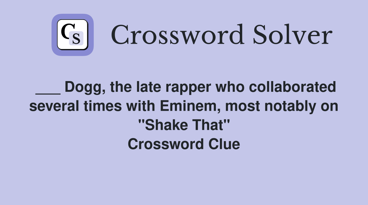 ___ Dogg, the late rapper who collaborated several times with Eminem, most notably on "Shake That" Crossword Clue