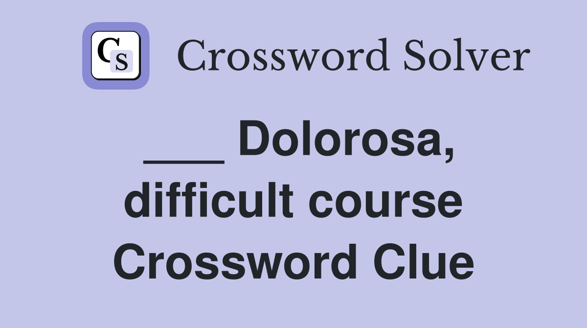 ___ Dolorosa, difficult course Crossword Clue