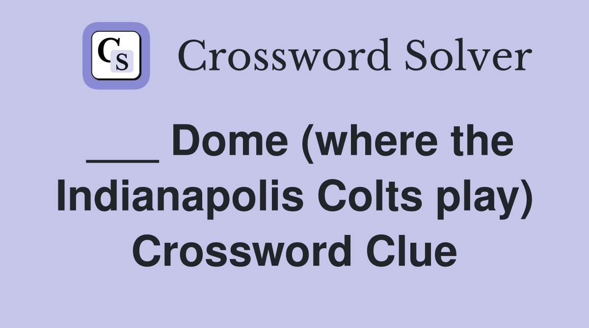 ___ Dome (where the Indianapolis Colts play) Crossword Clue
