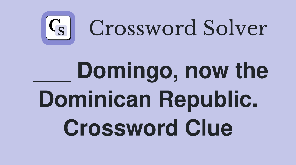 ___ Domingo, now the Dominican Republic. Crossword Clue
