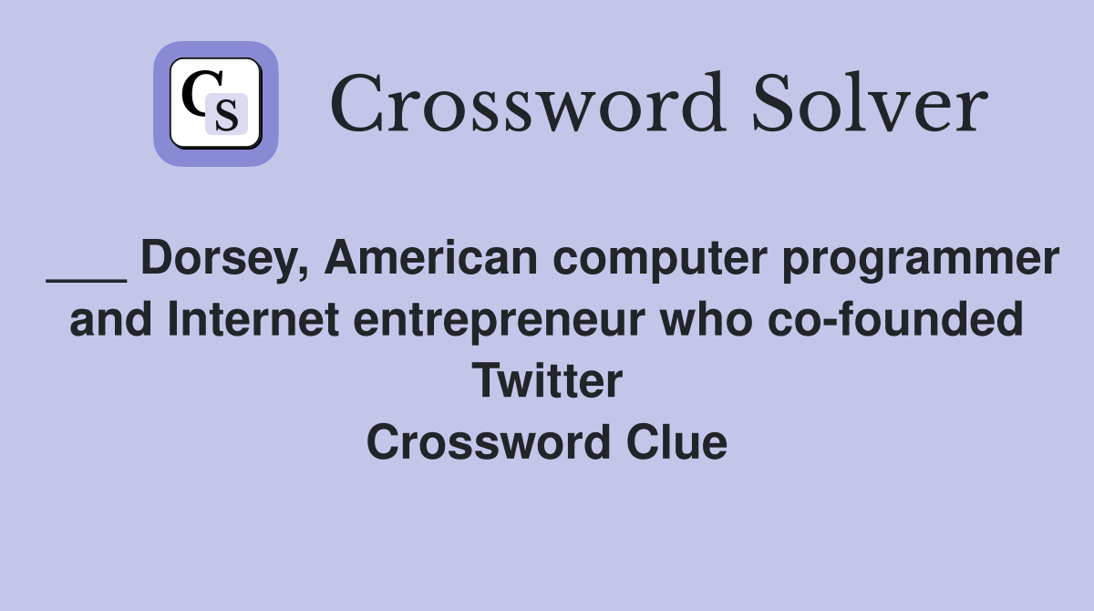 ___ Dorsey, American computer programmer and Internet entrepreneur who co-founded Twitter Crossword Clue