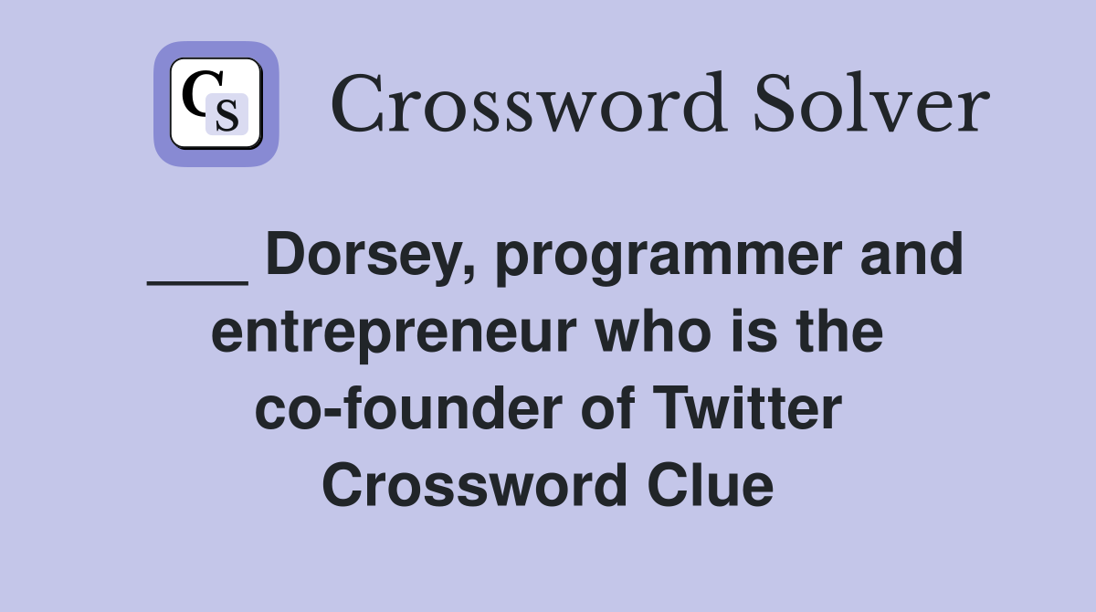 ___ Dorsey, programmer and entrepreneur who is the co-founder of Twitter Crossword Clue