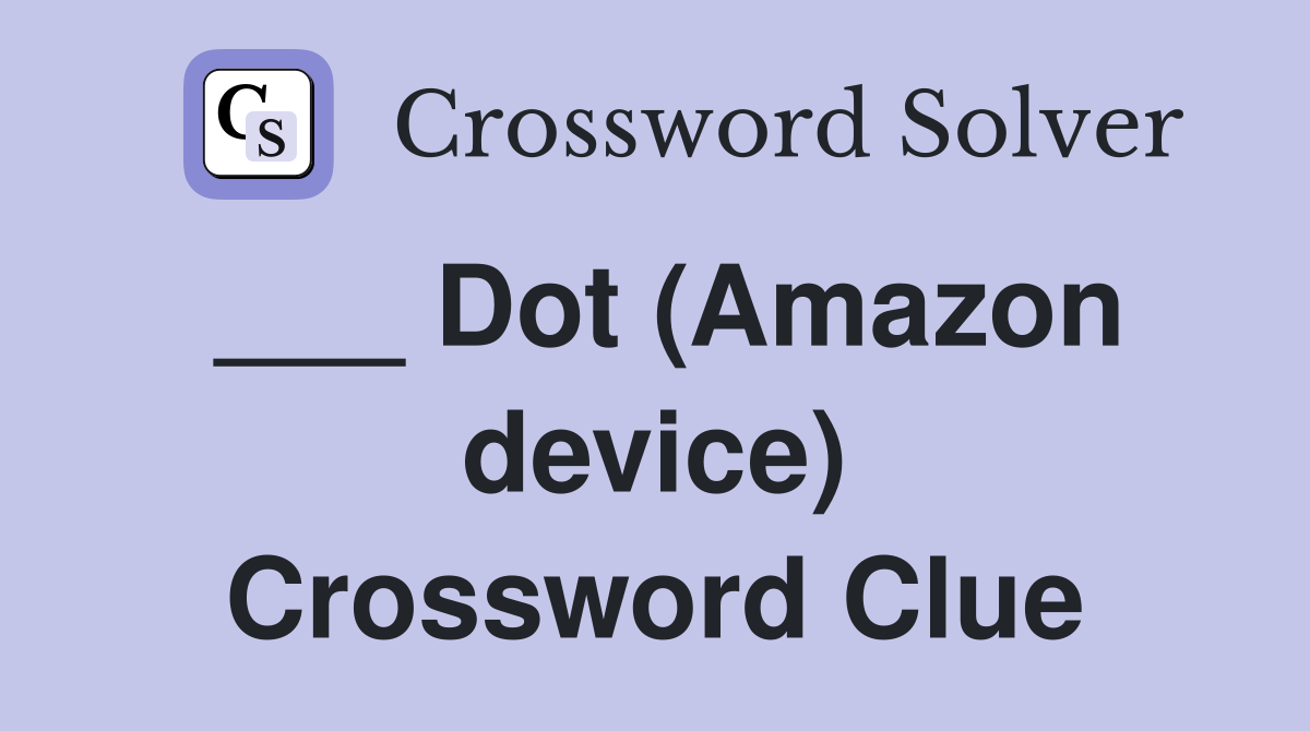 ___ Dot (Amazon device) Crossword Clue