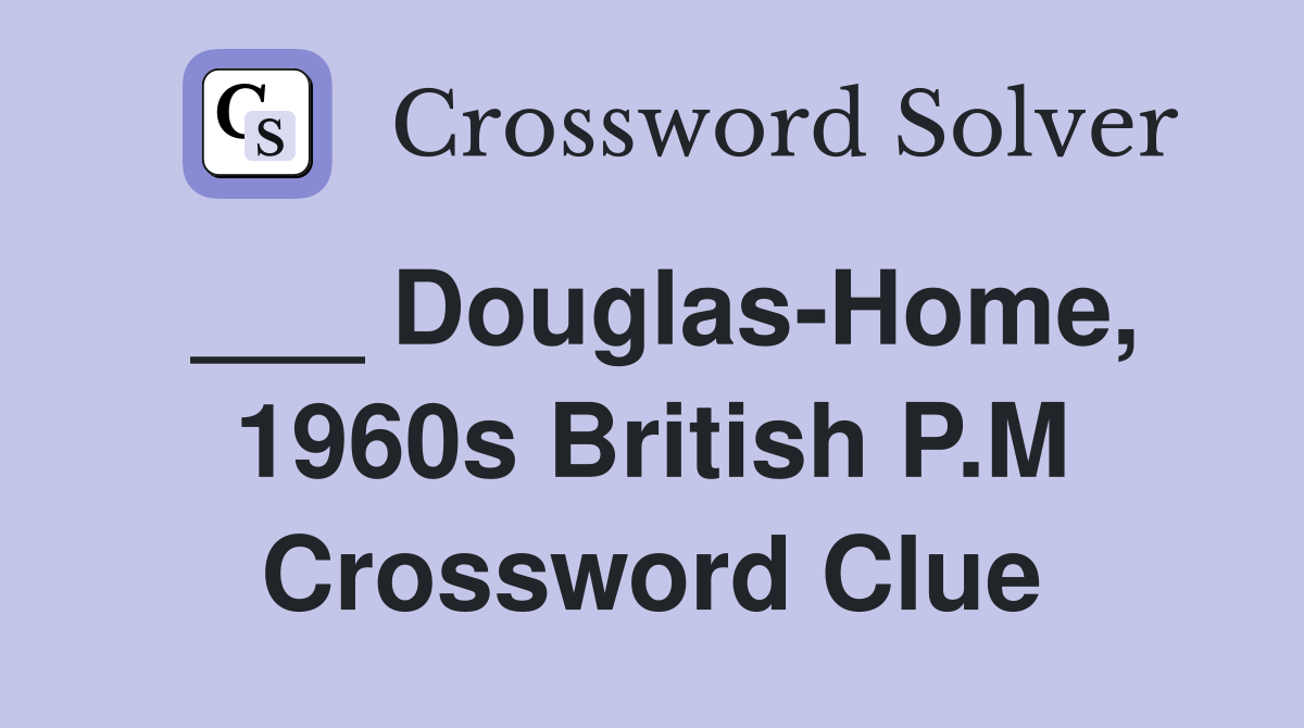 ___ Douglas-Home, 1960s British P.M Crossword Clue