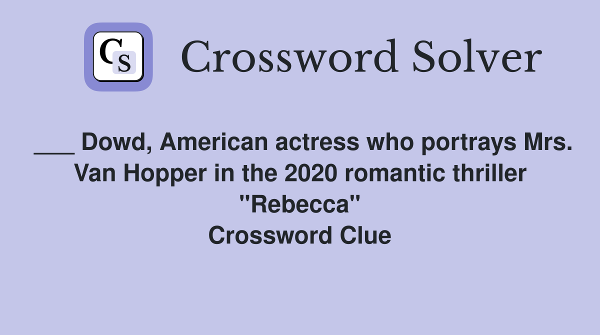 ___ Dowd, American actress who portrays Mrs. Van Hopper in the 2020 romantic thriller "Rebecca" Crossword Clue