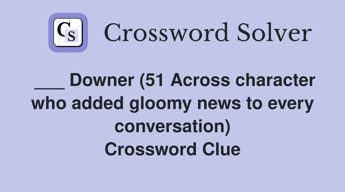 ___ Downer (51 Across character who added gloomy news to every conversation) Crossword Clue