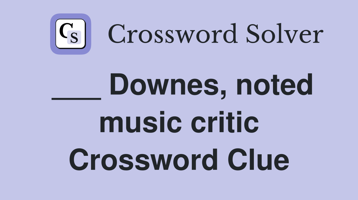 ___ Downes, noted music critic Crossword Clue