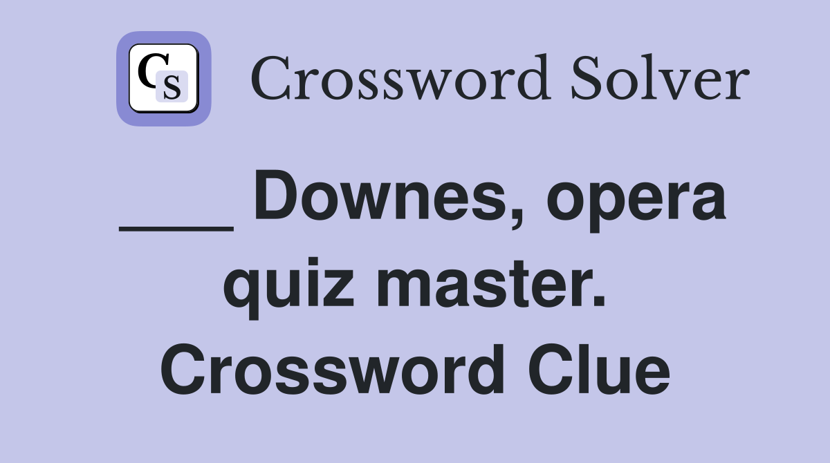 ___ Downes, opera quiz master. Crossword Clue