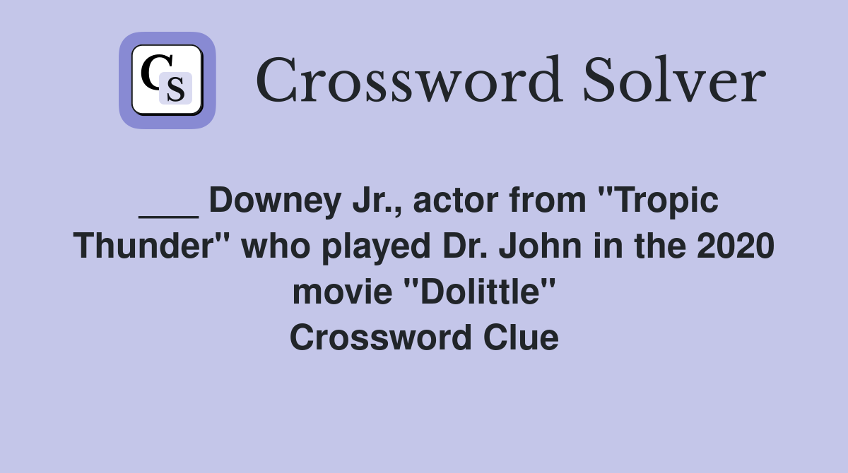 ___ Downey Jr., actor from "Tropic Thunder" who played Dr. John in the 2020 movie "Dolittle" Crossword Clue