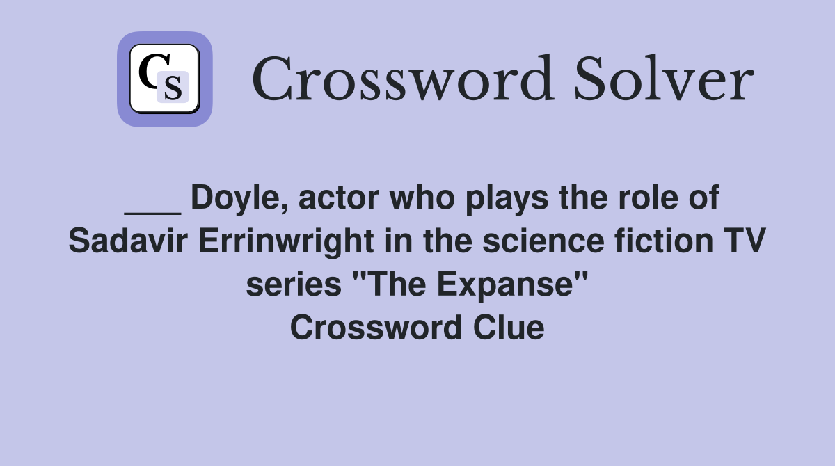 ___ Doyle, actor who plays the role of Sadavir Errinwright in the science fiction TV series "The Expanse" Crossword Clue