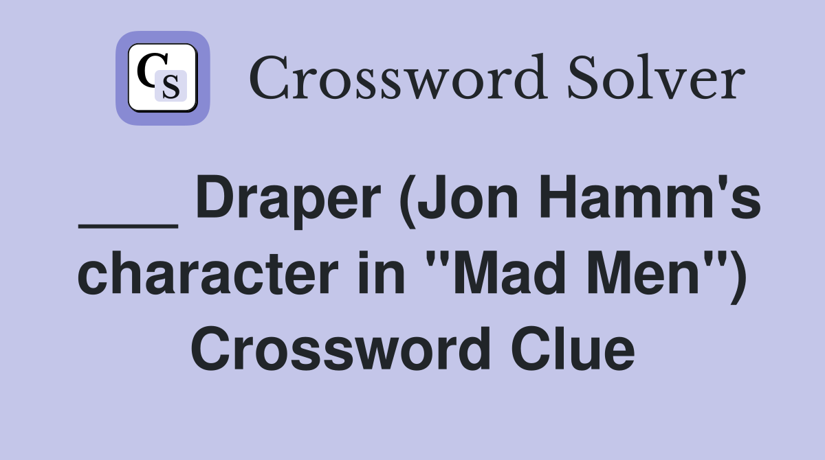 ___ Draper (Jon Hamm's character in "Mad Men") Crossword Clue