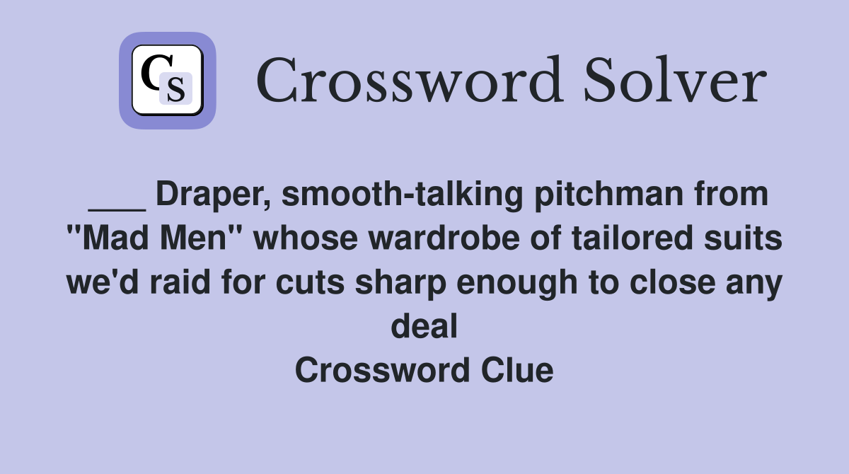 ___ Draper, smooth-talking pitchman from "Mad Men" whose wardrobe of tailored suits we'd raid for cuts sharp enough to close any deal Crossword Clue