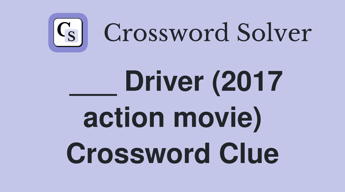 ___ Driver (2017 action movie) Crossword Clue