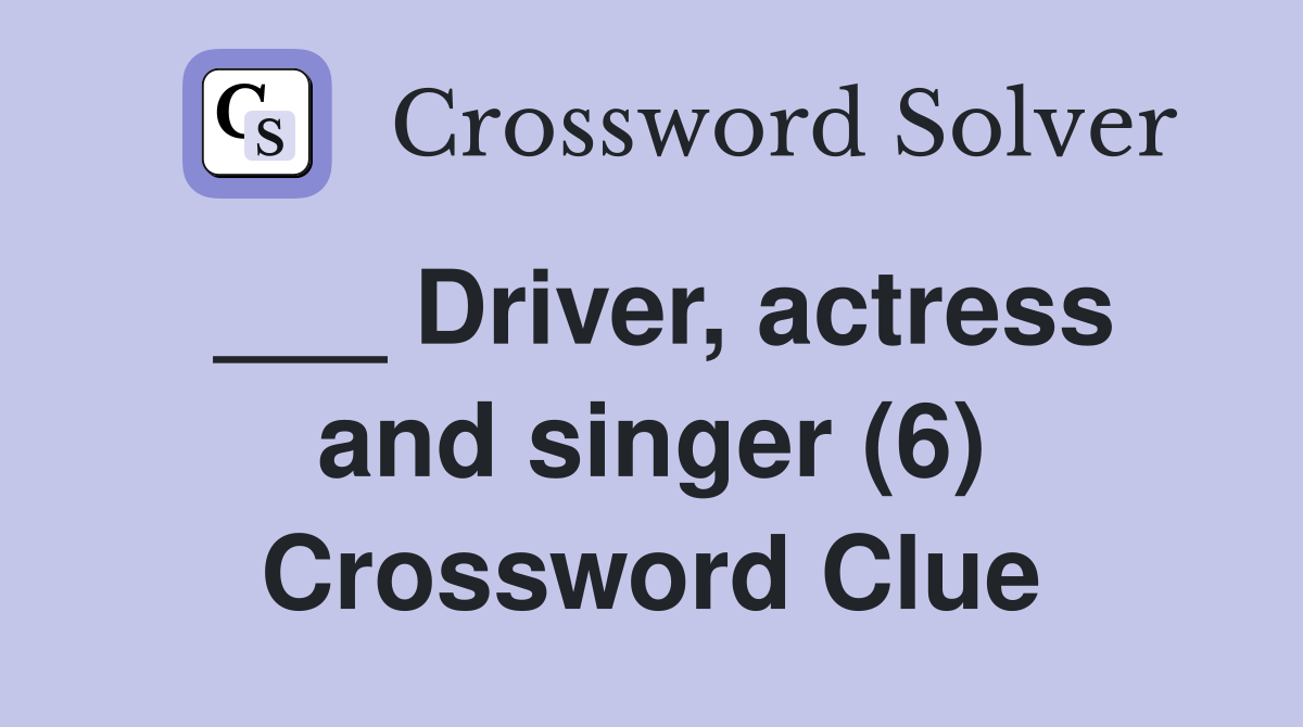 ___ Driver, actress and singer (6) Crossword Clue