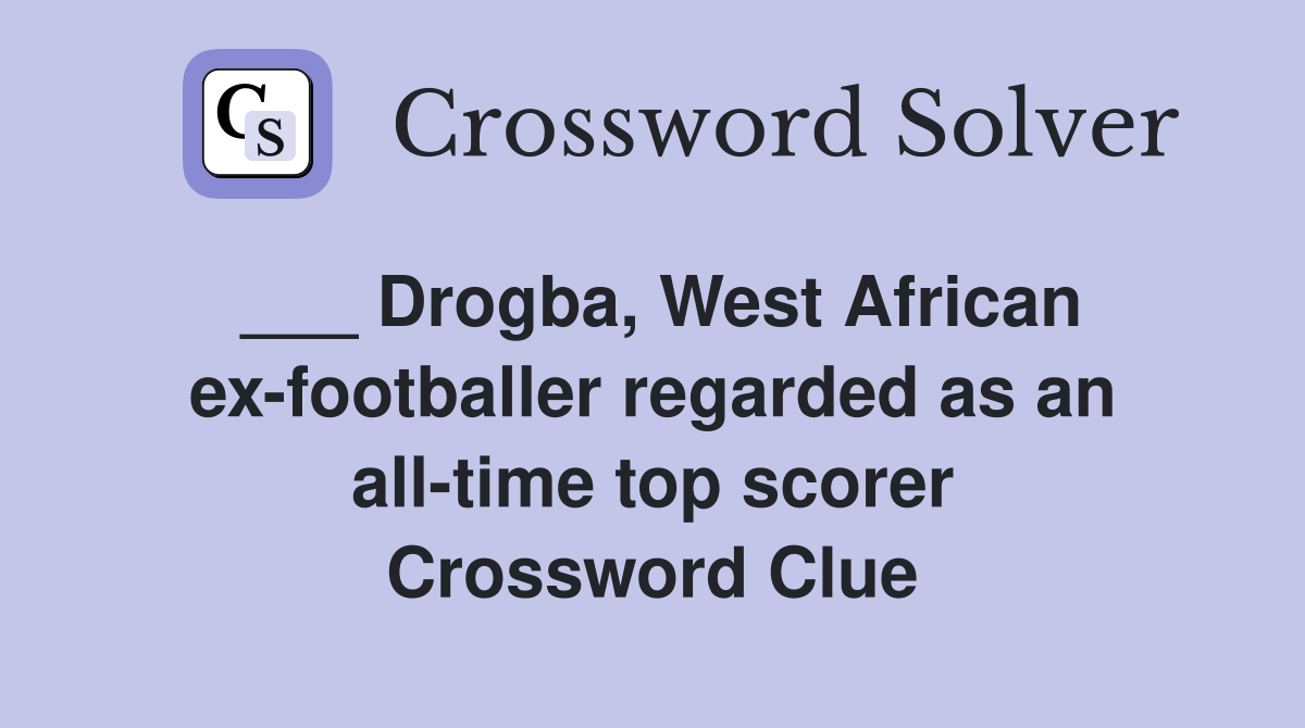___ Drogba, West African ex-footballer regarded as an all-time top scorer Crossword Clue