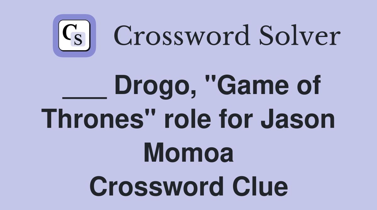 ___ Drogo, "Game of Thrones" role for Jason Momoa Crossword Clue