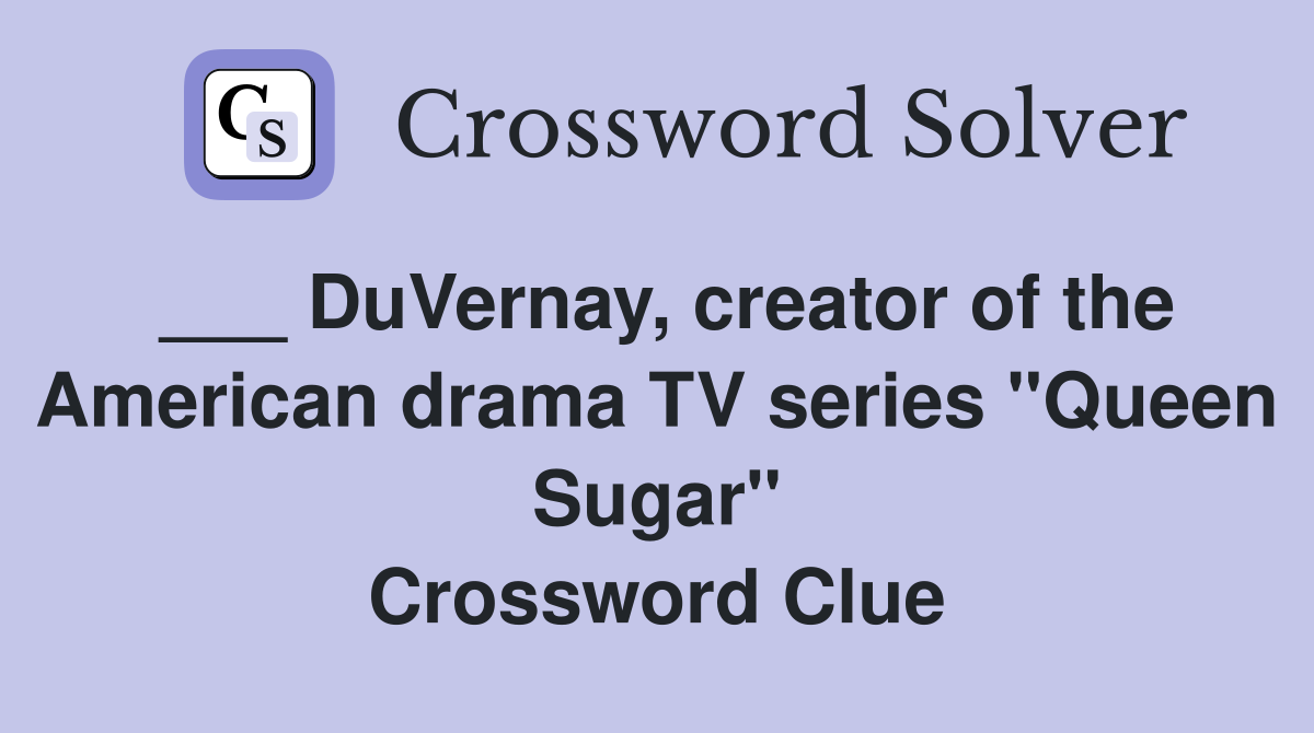 ___ DuVernay, creator of the American drama TV series "Queen Sugar" Crossword Clue