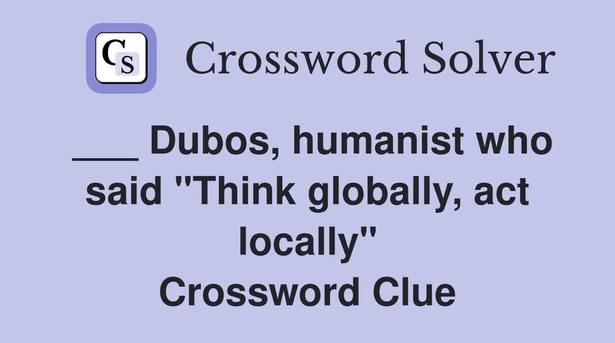 ___ Dubos, humanist who said "Think globally, act locally" Crossword Clue