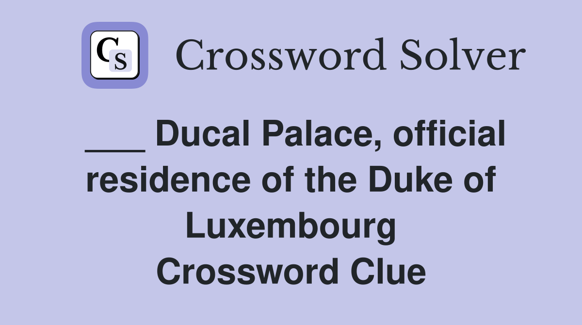 ___ Ducal Palace, official residence of the Duke of Luxembourg Crossword Clue