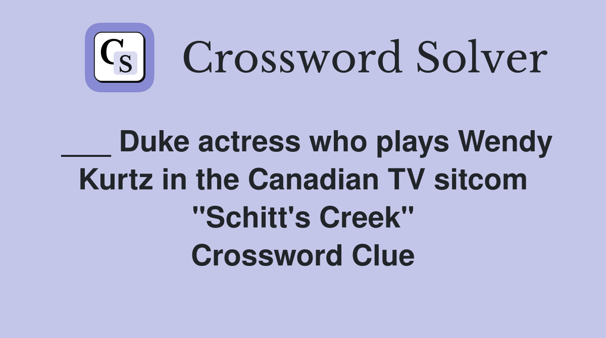 ___ Duke actress who plays Wendy Kurtz in the Canadian TV sitcom "Schitt's Creek" Crossword Clue