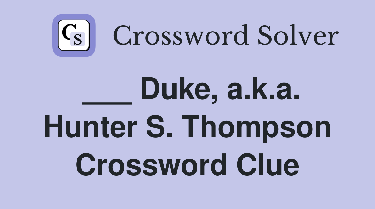 ___ Duke, a.k.a. Hunter S. Thompson Crossword Clue