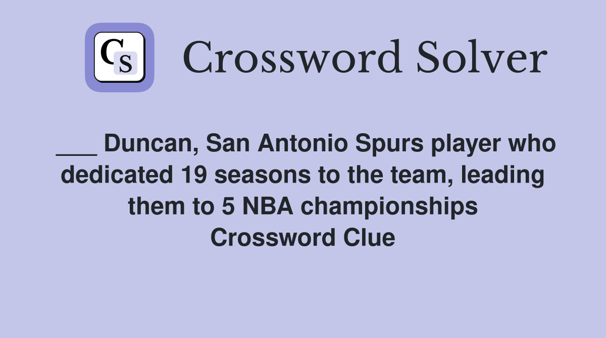 ___ Duncan, San Antonio Spurs player who dedicated 19 seasons to the team, leading them to 5 NBA championships Crossword Clue