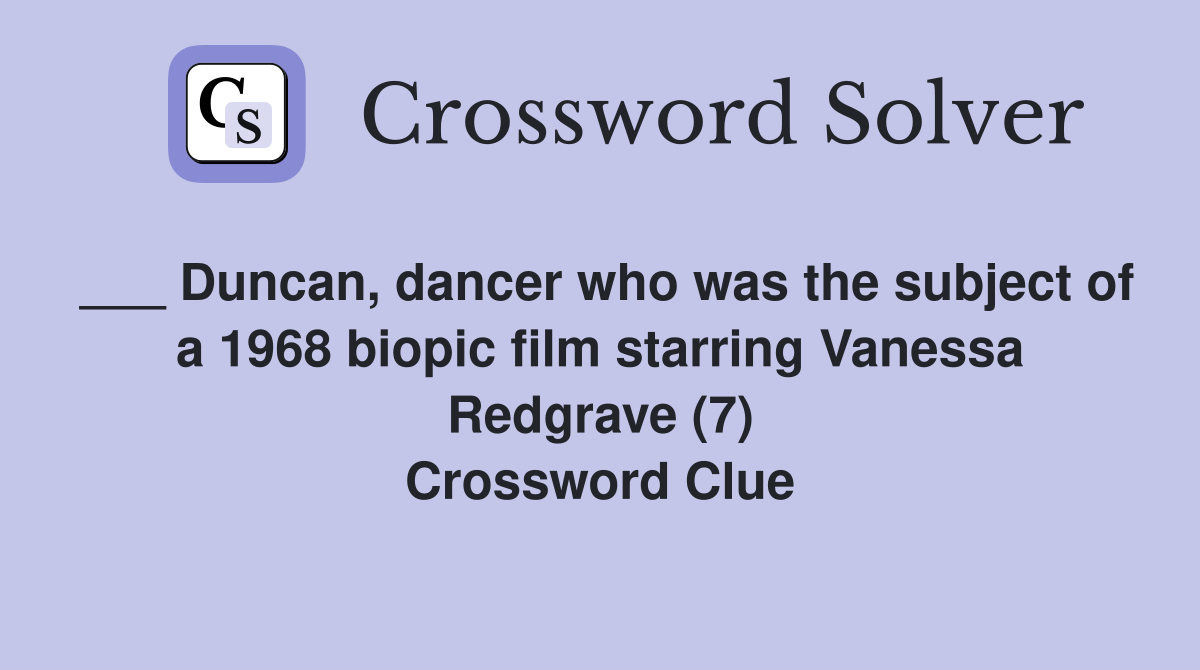 ___ Duncan, dancer who was the subject of a 1968 biopic film starring Vanessa Redgrave (7) Crossword Clue