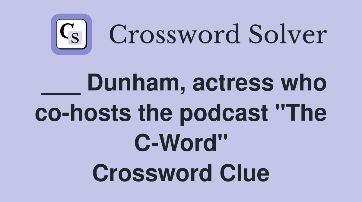 ___ Dunham, actress who co-hosts the podcast "The C-Word" Crossword Clue