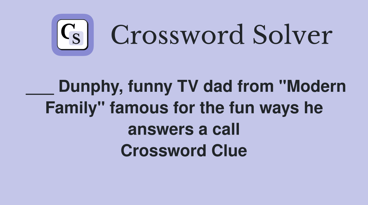 ___ Dunphy, funny TV dad from "Modern Family" famous for the fun ways he answers a call Crossword Clue
