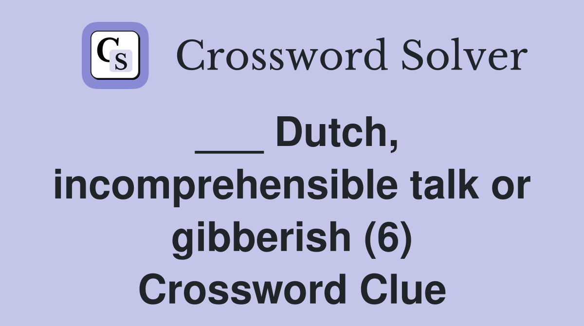 ___ Dutch, incomprehensible talk or gibberish (6) Crossword Clue