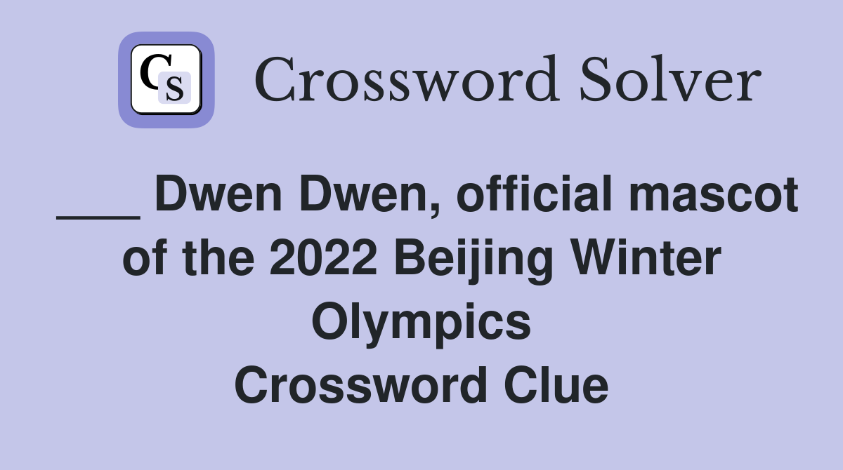 ___ Dwen Dwen, official mascot of the 2022 Beijing Winter Olympics Crossword Clue