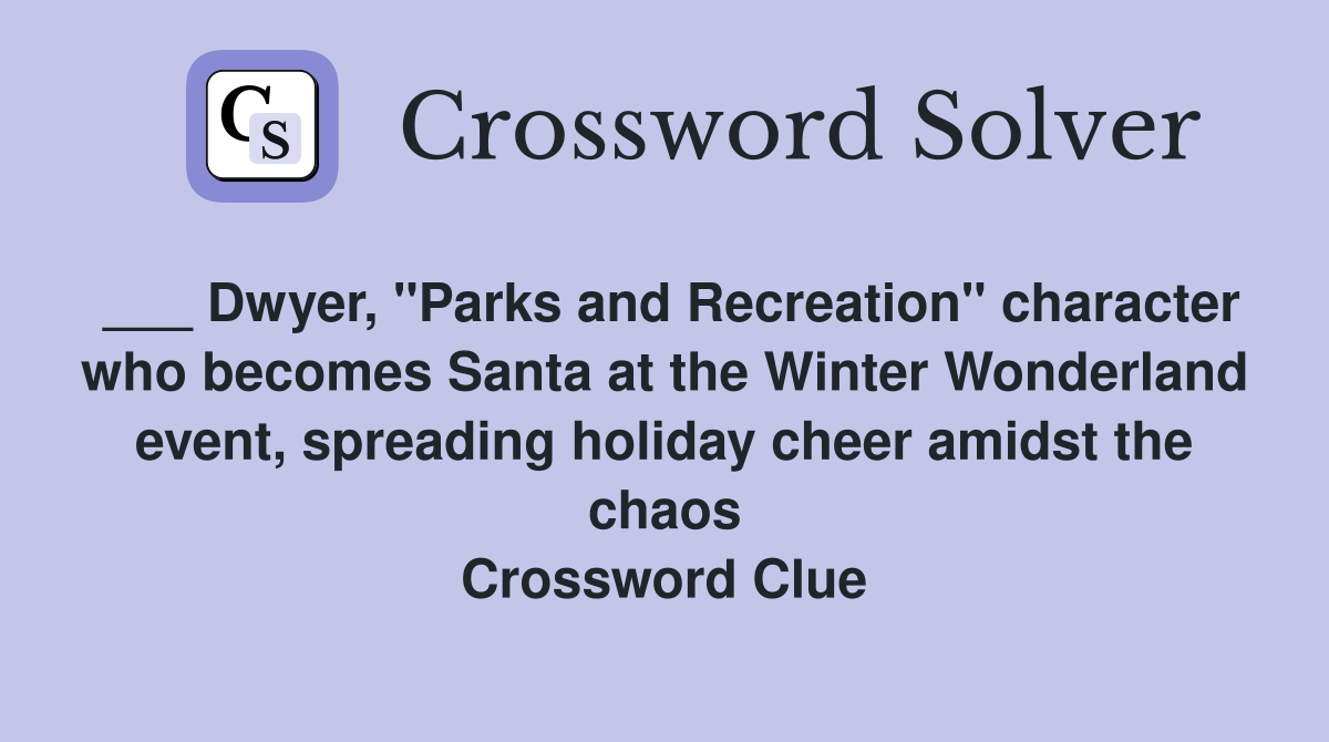 ___ Dwyer, "Parks and Recreation" character who becomes Santa at the Winter Wonderland event, spreading holiday cheer amidst the chaos Crossword Clue