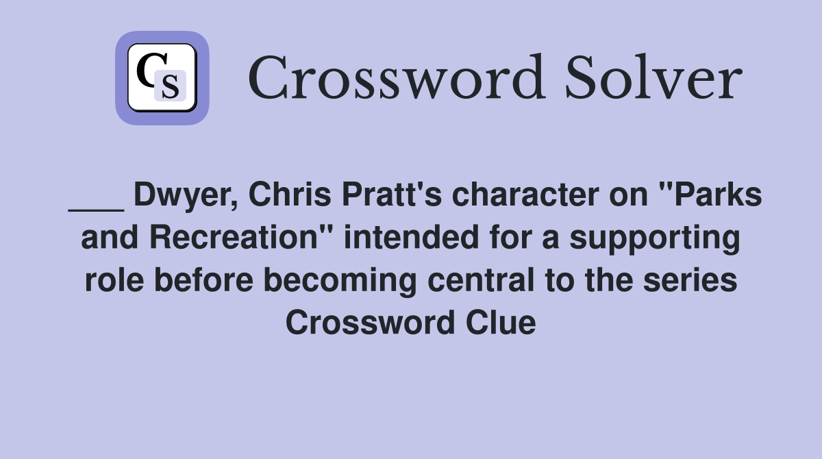 ___ Dwyer, Chris Pratt's character on "Parks and Recreation" intended for a supporting role before becoming central to the series Crossword Clue