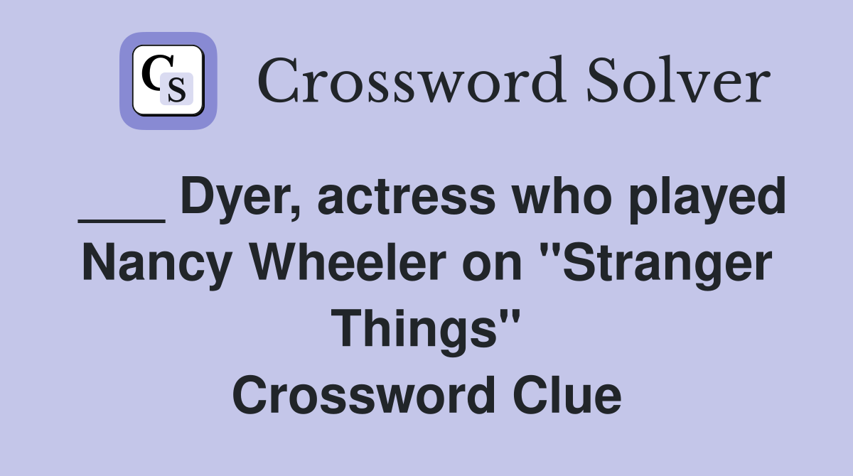 ___ Dyer, actress who played Nancy Wheeler on "Stranger Things" Crossword Clue