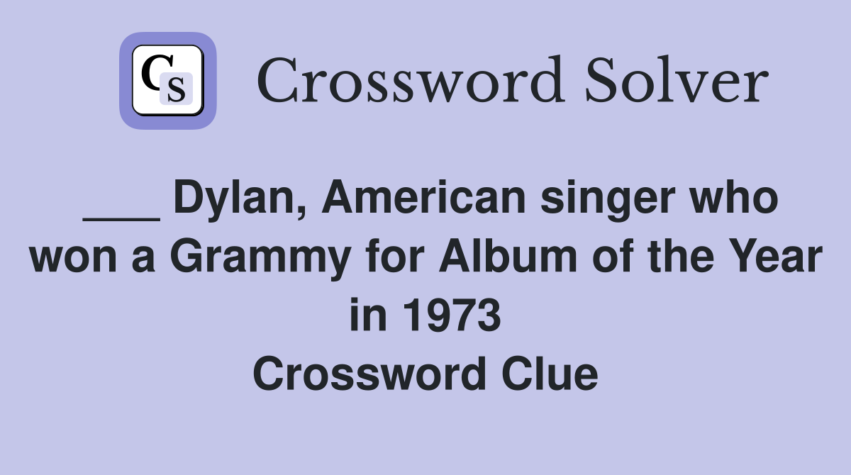 ___ Dylan, American singer who won a Grammy for Album of the Year in 1973 Crossword Clue