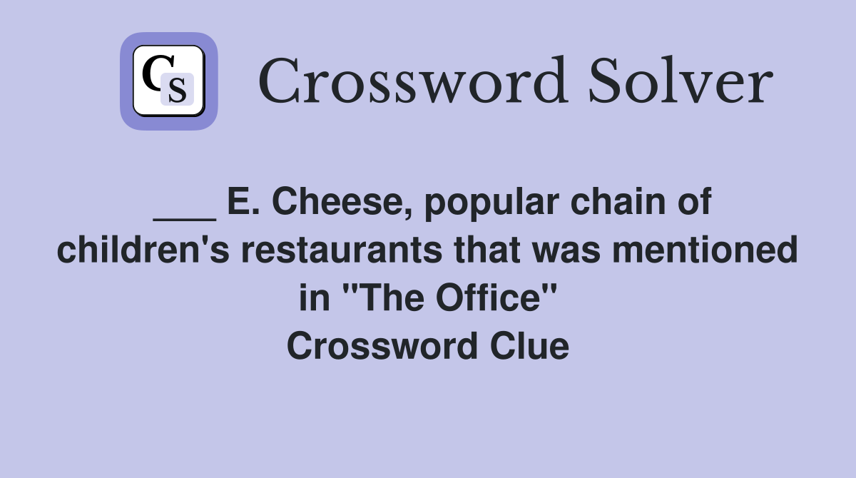 ___ E. Cheese, popular chain of children's restaurants that was mentioned in "The Office" Crossword Clue