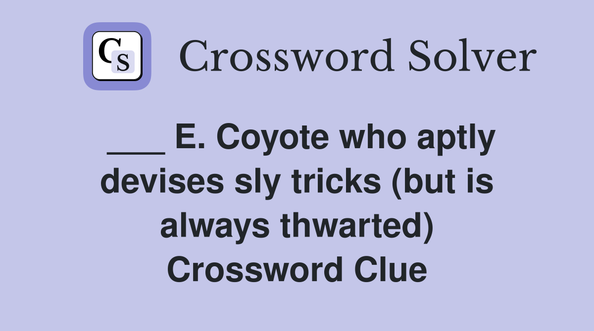 ___ E. Coyote who aptly devises sly tricks (but is always thwarted) Crossword Clue