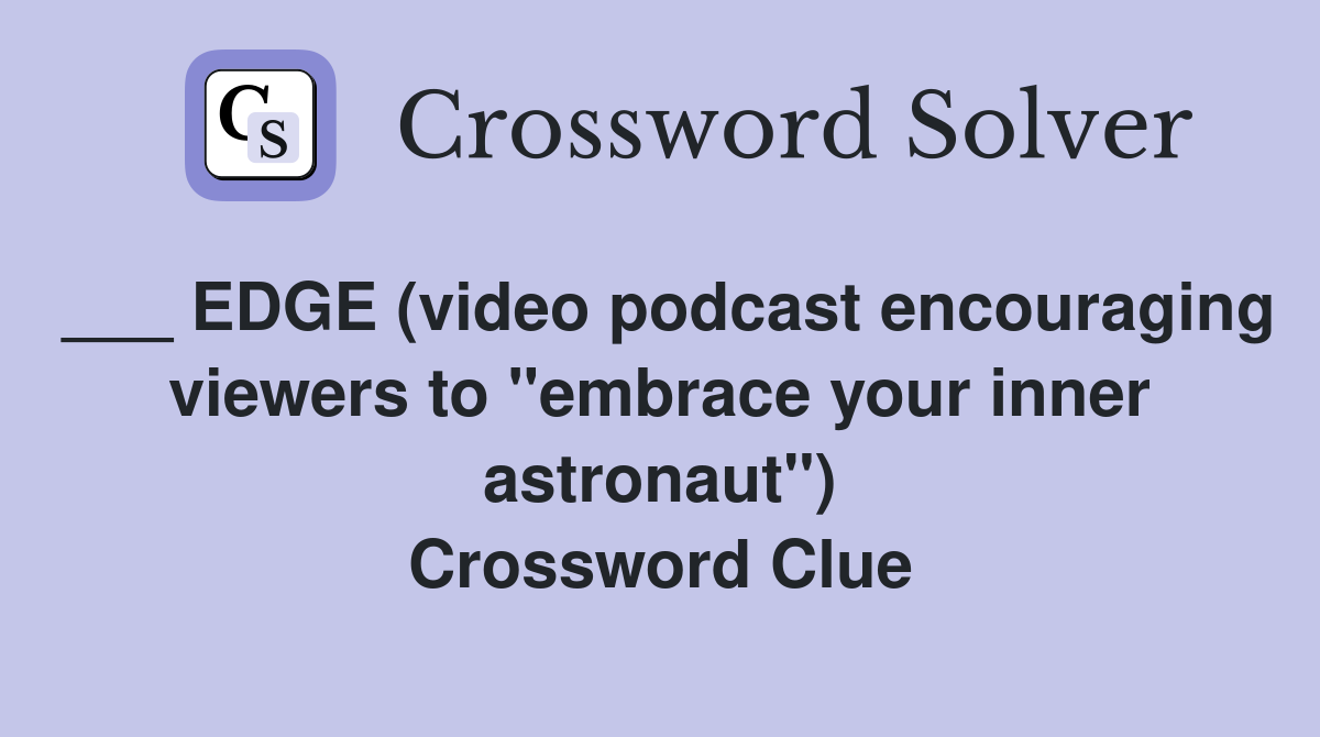 ___ EDGE (video podcast encouraging viewers to "embrace your inner astronaut") Crossword Clue