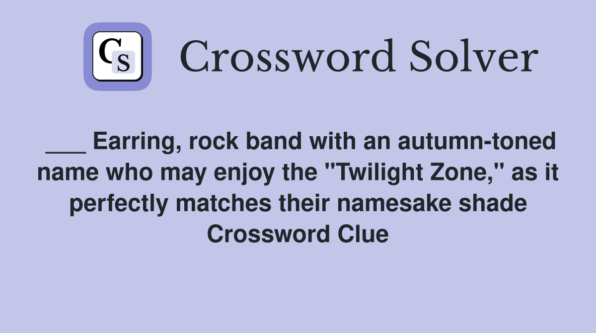 ___ Earring, rock band with an autumn-toned name who may enjoy the "Twilight Zone," as it perfectly matches their namesake shade Crossword Clue