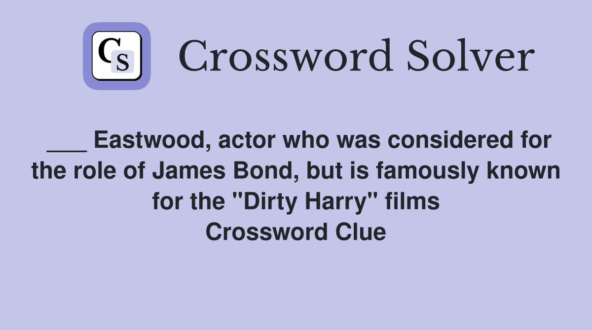 ___ Eastwood, actor who was considered for the role of James Bond, but is famously known for the "Dirty Harry" films Crossword Clue