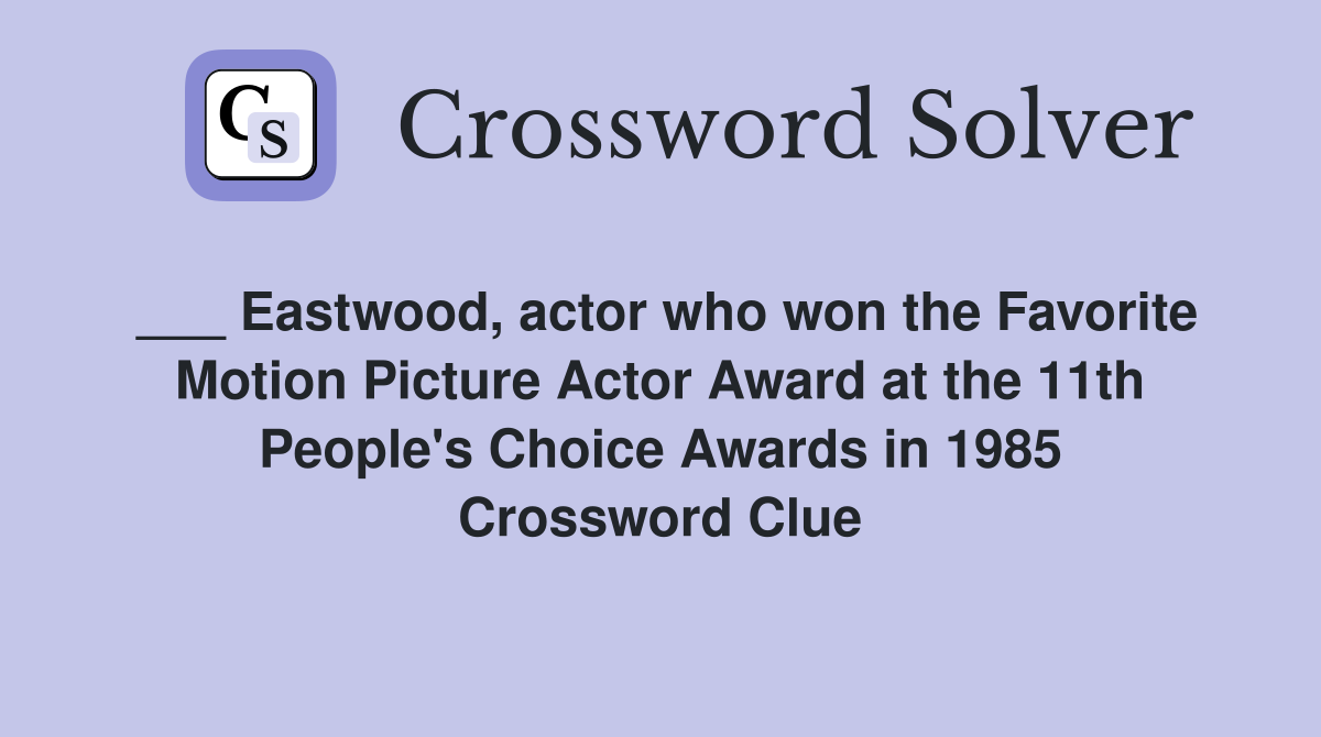 ___ Eastwood, actor who won the Favorite Motion Picture Actor Award at the 11th People's Choice Awards in 1985 Crossword Clue