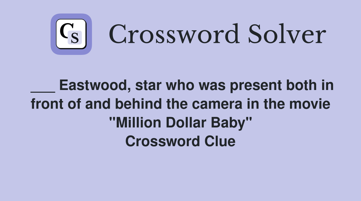 ___ Eastwood, star who was present both in front of and behind the camera in the movie "Million Dollar Baby" Crossword Clue