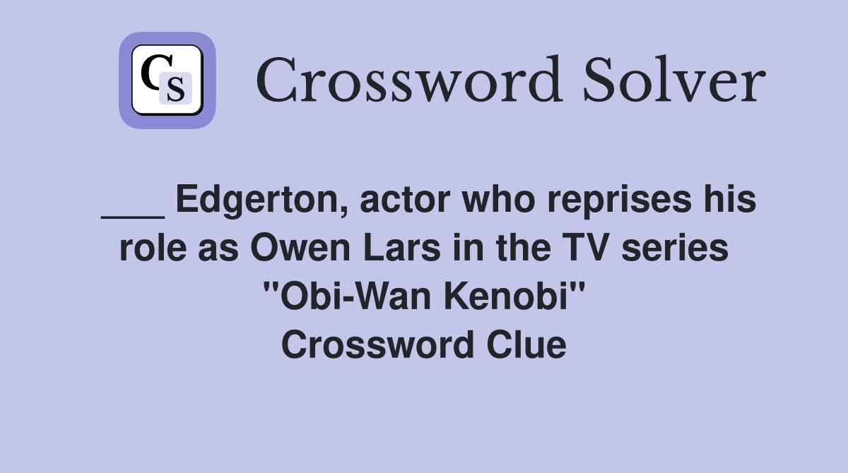 ___ Edgerton, actor who reprises his role as Owen Lars in the TV series "Obi-Wan Kenobi" Crossword Clue