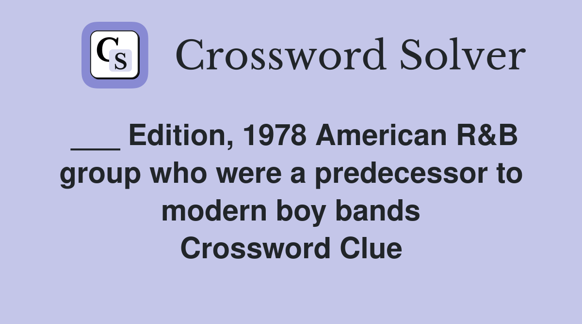 ___ Edition, 1978 American R&B group who were a predecessor to modern boy bands Crossword Clue