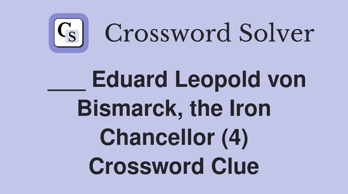 ___ Eduard Leopold von Bismarck, the Iron Chancellor (4) Crossword Clue