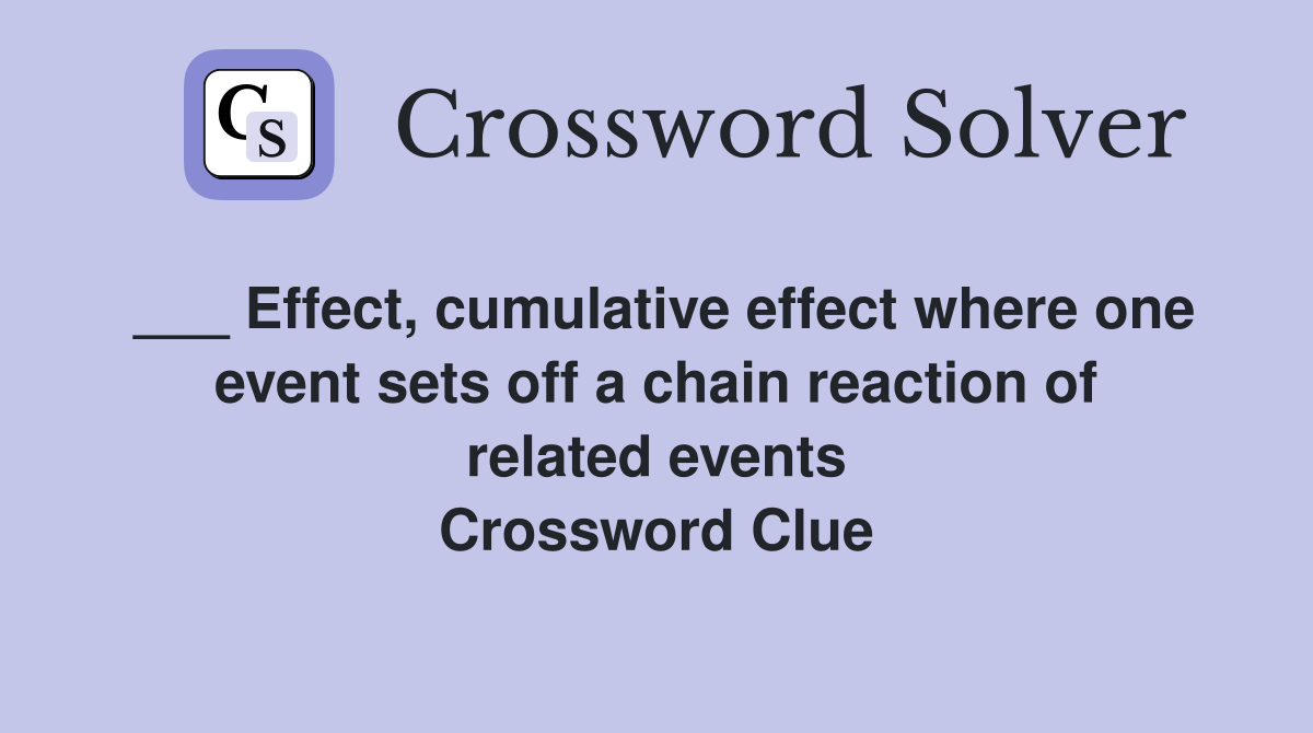 ___ Effect, cumulative effect where one event sets off a chain reaction of related events Crossword Clue