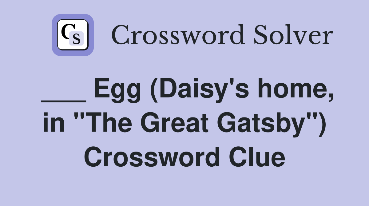 ___ Egg (Daisy's home, in "The Great Gatsby") Crossword Clue