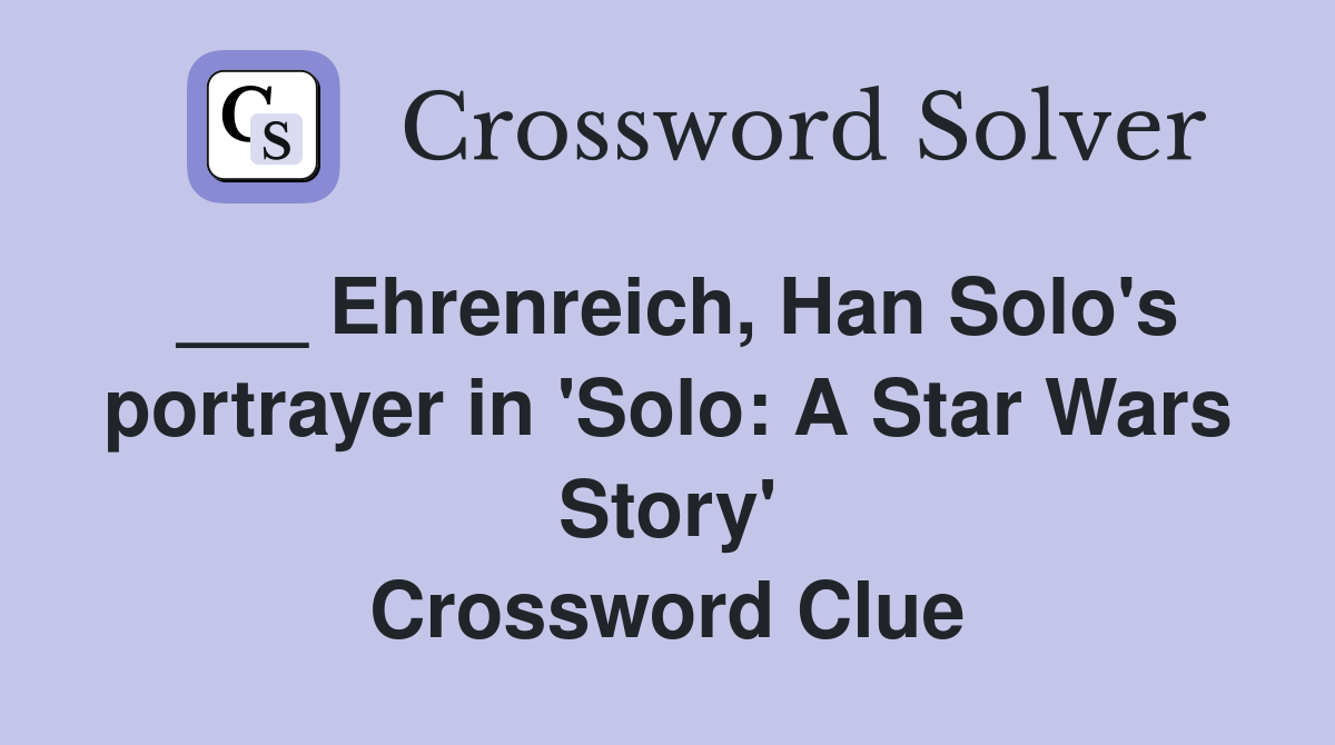 ___ Ehrenreich, Han Solo's portrayer in 'Solo: A Star Wars Story' Crossword Clue