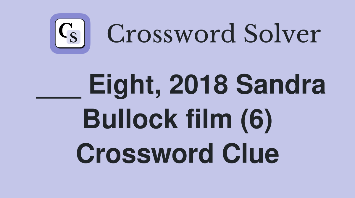 ___ Eight, 2018 Sandra Bullock film (6) Crossword Clue